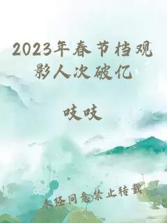 2023年春节档观影人次破亿